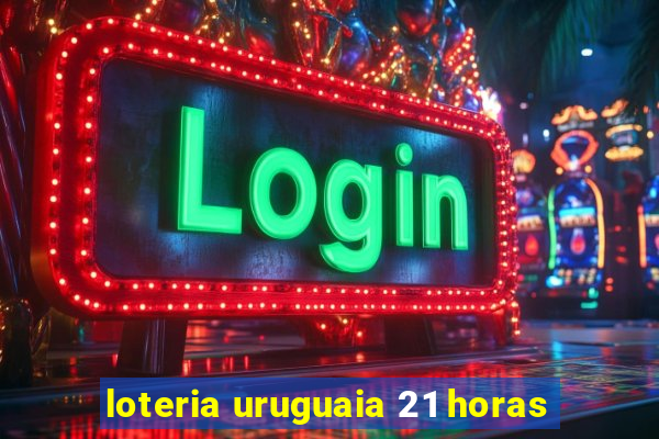 loteria uruguaia 21 horas